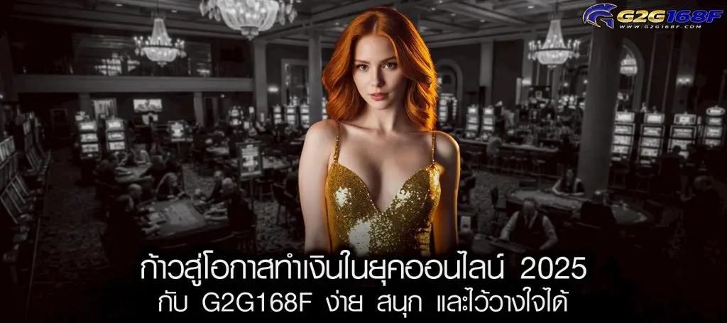 ก้าวสู่โอกาสทำเงินในยุคออนไลน์ 2025 กับ G2G168F ง่าย สนุก และไว้วางใจได้